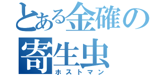 とある金確の寄生虫（ホストマン）