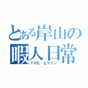 とある岸山の暇人日常（ＴＨＥ ヒマジン）