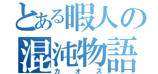 とある暇人の混沌物語（カオス）