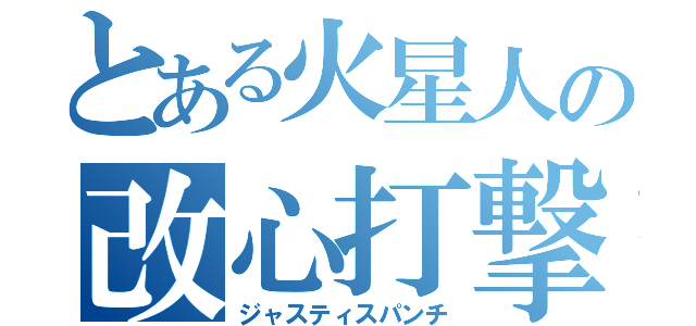 とある火星人の改心打撃（ジャスティスパンチ）