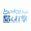 とある火星人の改心打撃（ジャスティスパンチ）