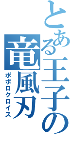 とある王子の竜風刃（ポボロクロイス）