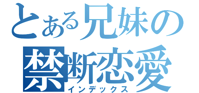 とある兄妹の禁断恋愛（インデックス）