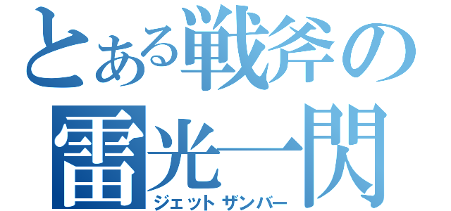 とある戦斧の雷光一閃（ジェットザンバー）