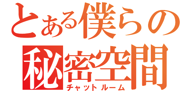 とある僕らの秘密空間（チャットルーム）