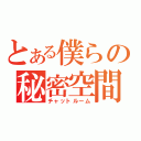 とある僕らの秘密空間（チャットルーム）