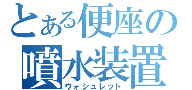 とある便座の噴水装置（ウォシュレット）