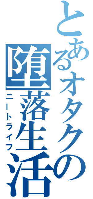 とあるオタクの堕落生活（ニートライフ）