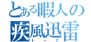 とある暇人の疾風迅雷（トーク）