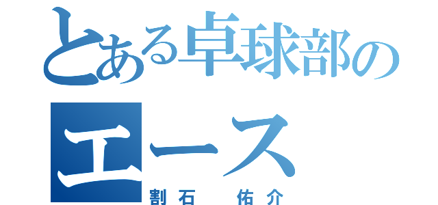 とある卓球部のエース（割石 佑介）