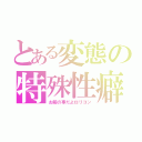 とある変態の特殊性癖（お前の事だよロリコン）