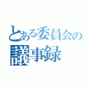 とある委員会の議事録（）