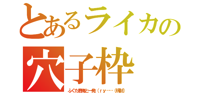 とあるライカの穴子枠（ふぐた君俺と一発（ｒｙ……（規制））