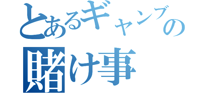 とあるギャンブラーの賭け事（）