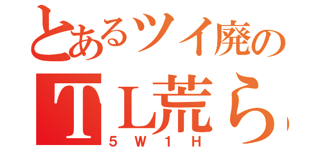 とあるツイ廃のＴＬ荒らし（５Ｗ１Ｈ）