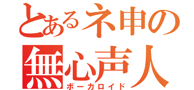 とあるネ申の無心声人形（ボーカロイド）