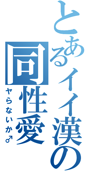 とあるイイ漢の同性愛（ヤらないか♂）