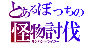 とあるぼっちの怪物討伐（モンハントライジー）