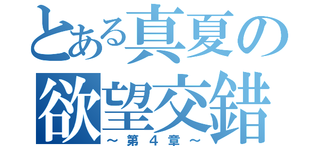 とある真夏の欲望交錯（～第４章～）