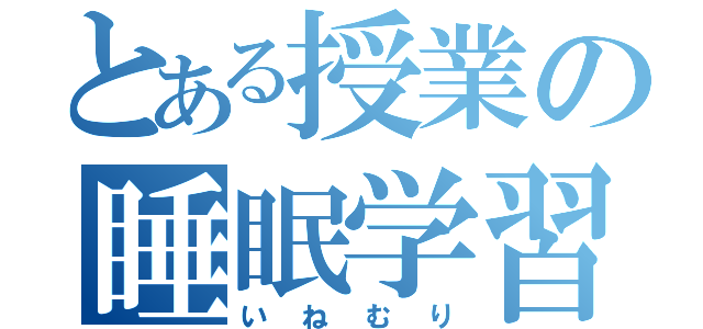 とある授業の睡眠学習（いねむり）