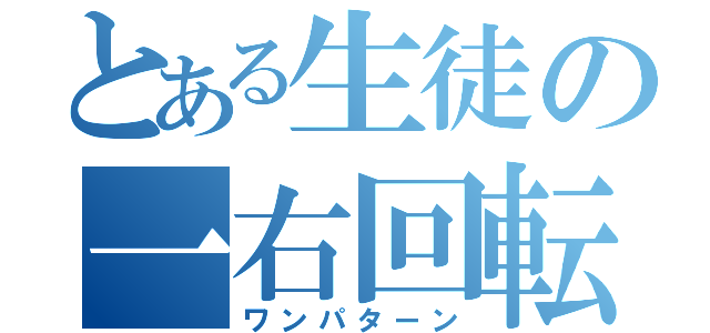 とある生徒の一右回転（ワンパターン）