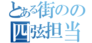 とある街のの四弦担当（）