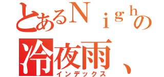 とあるＮｉｇｈｔの冷夜雨、（インデックス）