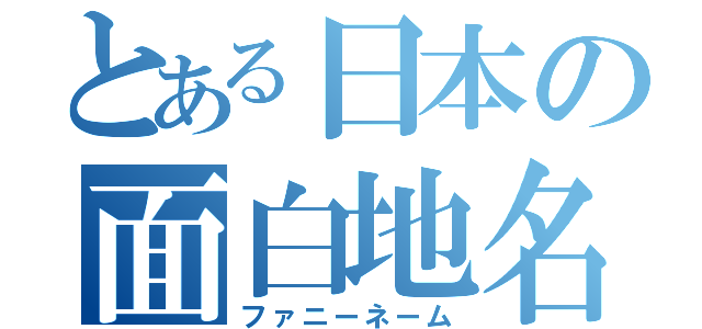 とある日本の面白地名（ファニーネーム）