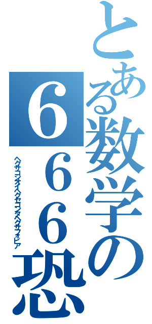 とある数学の６６６恐怖症（ヘクサコシオイヘクセコンタヘクサフォビア）