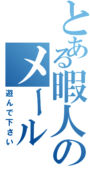 とある暇人のメール（遊んで下さい）