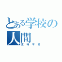 とある学校の人間（意味不明）