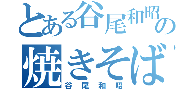 とある谷尾和昭の焼きそば（谷尾和昭）