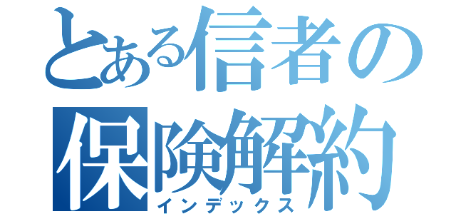 とある信者の保険解約（インデックス）