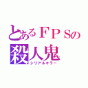 とあるＦＰＳの殺人鬼（シリアルキラー）