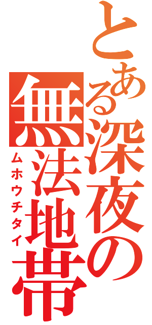 とある深夜の無法地帯（ムホウチタイ）