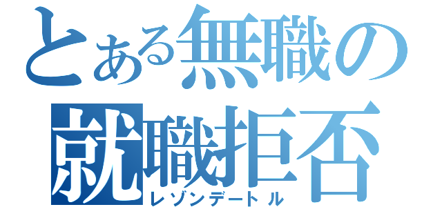 とある無職の就職拒否（レゾンデートル）