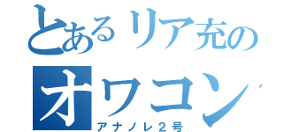 とあるリア充のオワコン野郎（アナノレ２号）