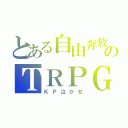 とある自由奔放のＴＲＰＧ（ＫＰ泣かせ）