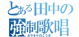 とある田中の強制歌唱（カラオケ行こうぜ）