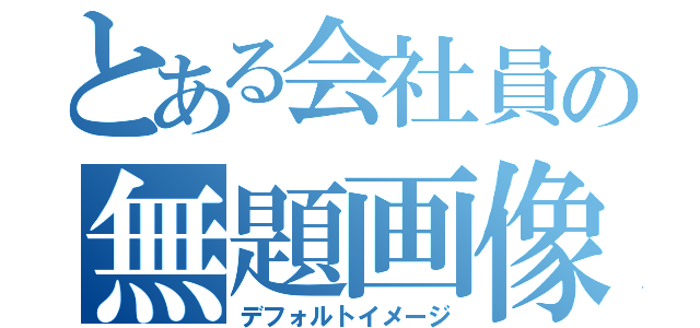 とある会社員の無題画像（デフォルトイメージ）