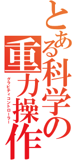 とある科学の重力操作（グラビティコントローラー）