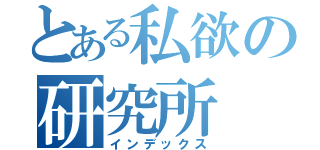 とある私欲の研究所（インデックス）