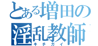 とある増田の淫乱教師（キチガイ）