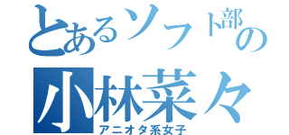 とあるソフト部の小林菜々（アニオタ系女子）