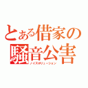 とある借家の騒音公害（ノイズポリューション）