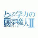 とある学力の悪夢魔人Ⅱ（プレッシャー）