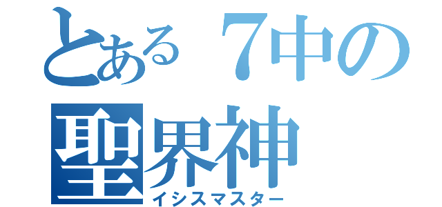 とある７中の聖界神（イシスマスター）