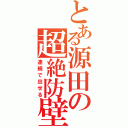 とある源田の超絶防壁（連続で出せる）