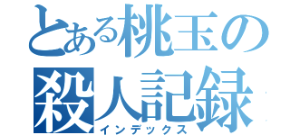 とある桃玉の殺人記録（インデックス）