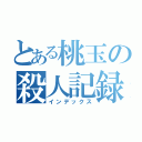 とある桃玉の殺人記録（インデックス）